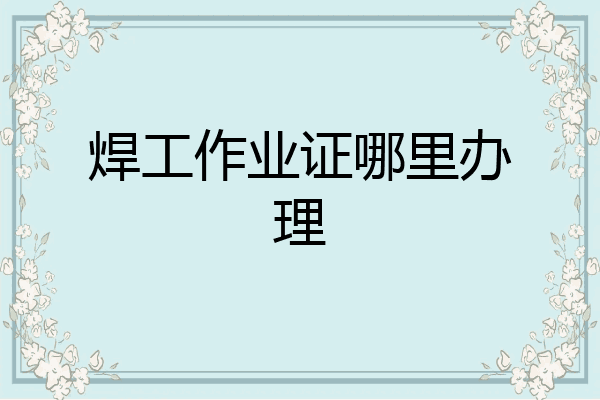 焊工作业证哪里办理