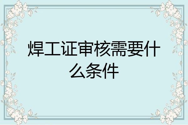 焊工证审核需要什么条件