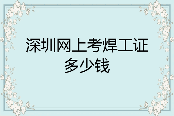 深圳网上考焊工证多少钱