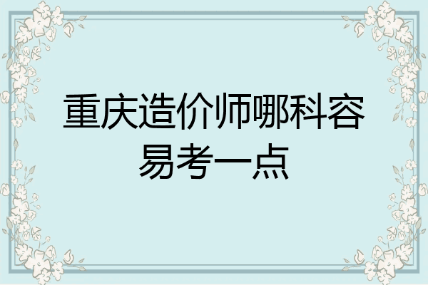 重庆造价师哪科容易考一点
