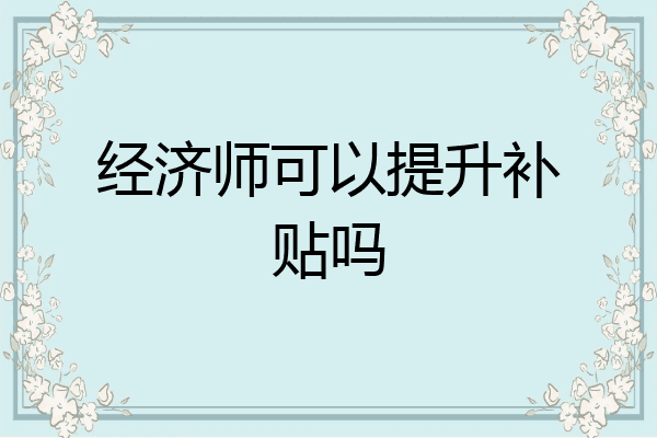 经济师可以提升补贴吗