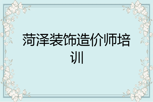 菏泽装饰造价师培训