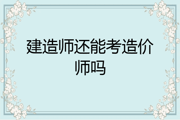 建造师还能考造价师吗