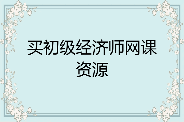买初级经济师网课资源