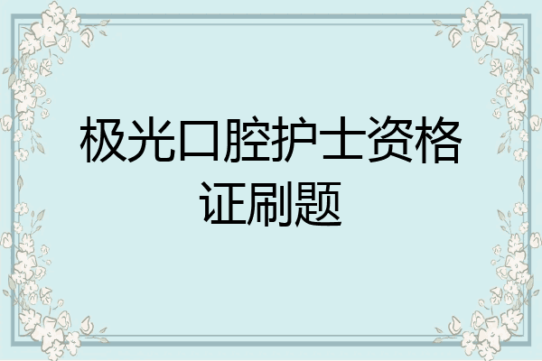 极光口腔护士资格证刷题