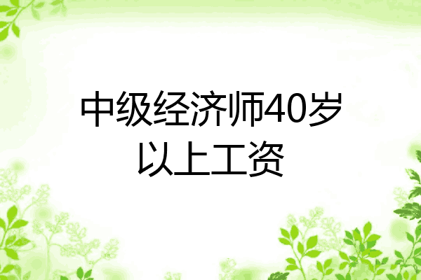中级经济师40岁以上工资
