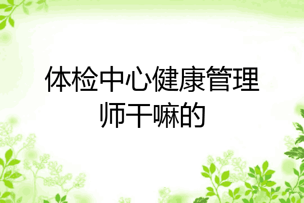 体检中心健康管理师干嘛的