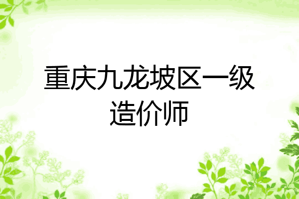重庆九龙坡区一级造价师