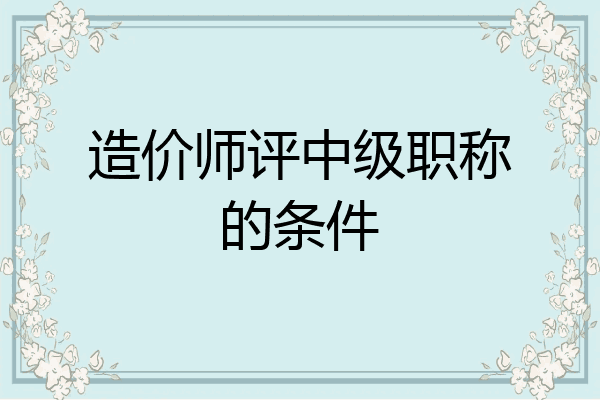 造价师评中级职称的条件