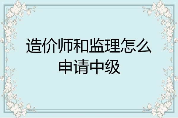 造价师和监理怎么申请中级