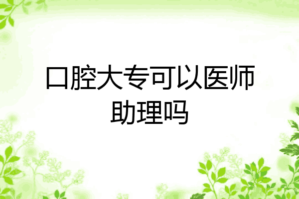 口腔大专可以医师助理吗
