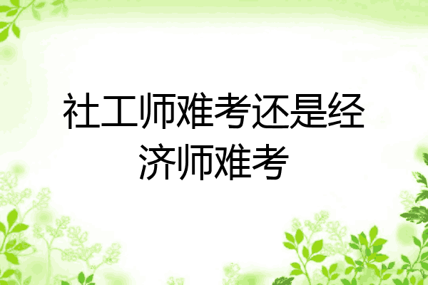 社工师难考还是经济师难考