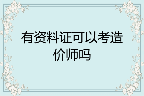 有资料证可以考造价师吗