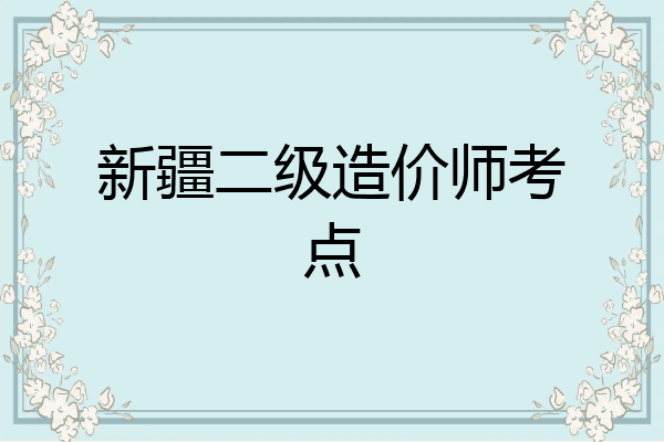 新疆二级造价师考点