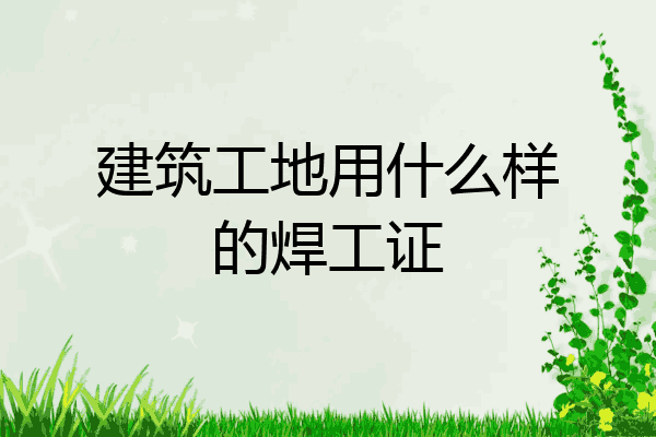 建筑工地用什么样的焊工证