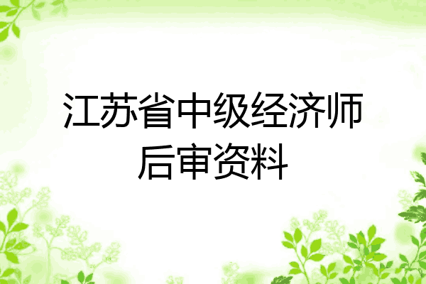 江苏省中级经济师后审资料