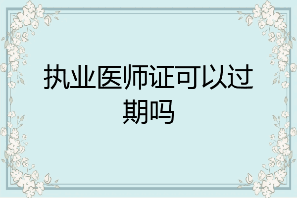 执业医师证可以过期吗