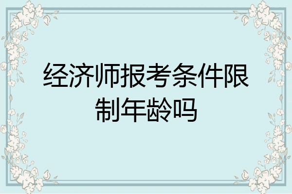 经济师报考条件限制年龄吗