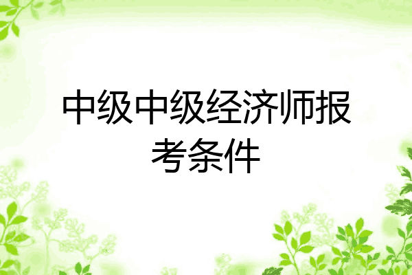 中级中级经济师报考条件