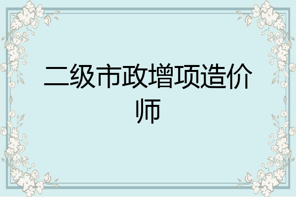二级市政增项造价师