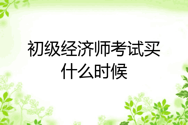 初级经济师考试买什么时候