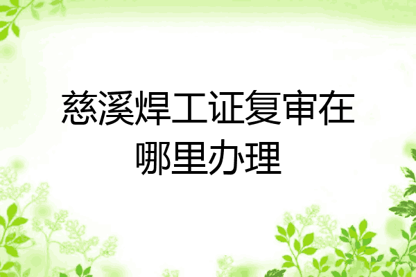 慈溪焊工证复审在哪里办理