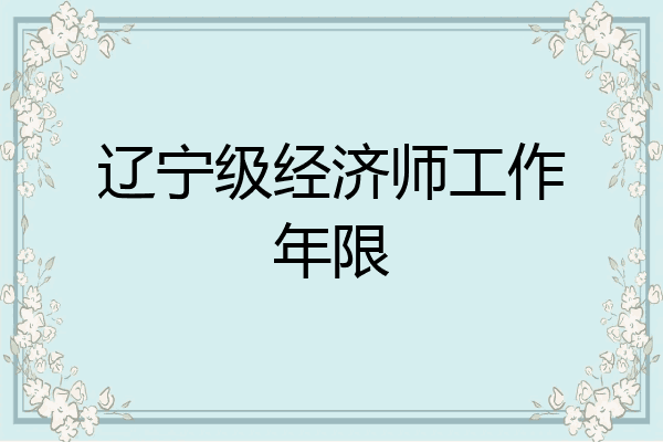 辽宁级经济师工作年限