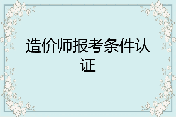 造价师报考条件认证