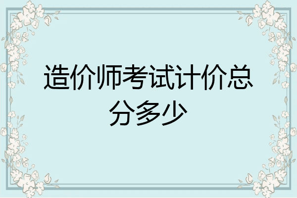 造价师考试计价总分多少