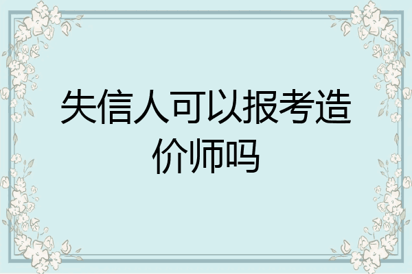 失信人可以报考造价师吗