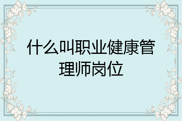 什么叫职业健康管理师岗位