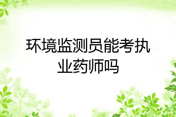 环境监测员能考执业药师吗