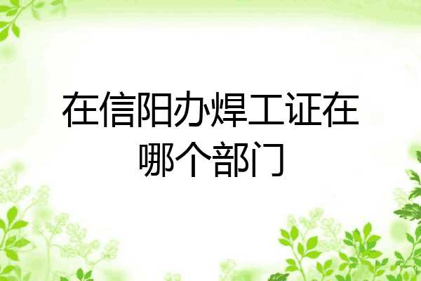 在信阳办焊工证在哪个部门
