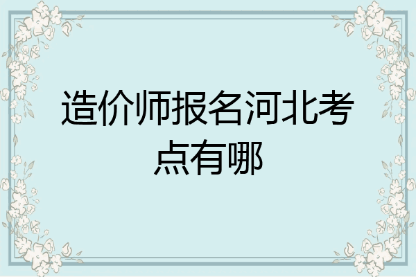 造价师报名河北考点有哪