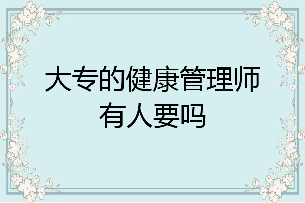 大专的健康管理师有人要吗