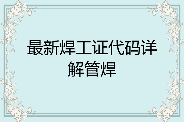 最新焊工证代码详解管焊