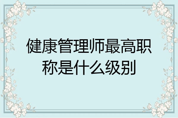 健康管理师最高职称是什么级别