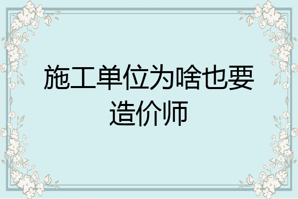 施工单位为啥也要造价师