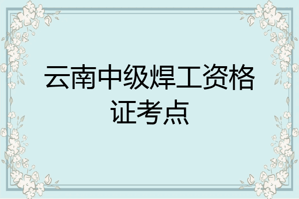 云南中级焊工资格证考点
