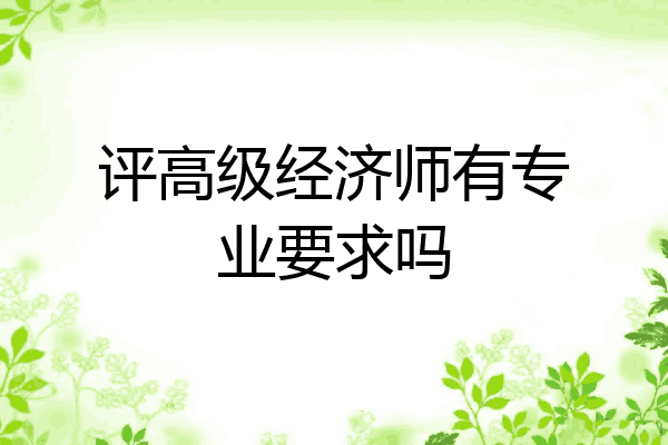 评高级经济师有专业要求吗