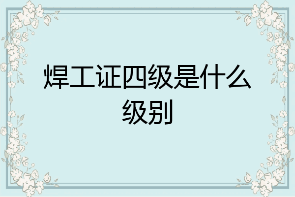 焊工证四级是什么级别
