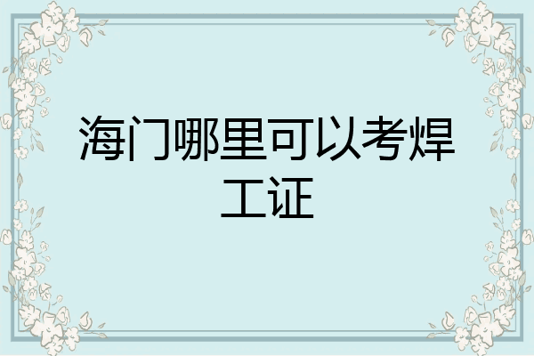 海门哪里可以考焊工证