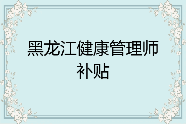 黑龙江健康管理师补贴