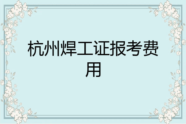 杭州焊工证报考费用
