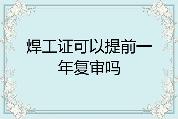 焊工证可以提前一年复审吗