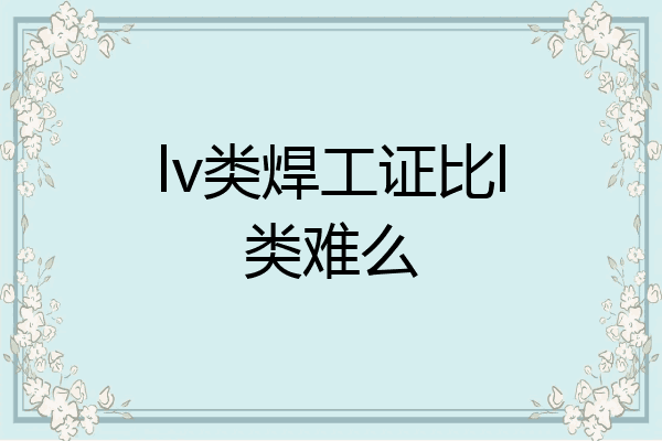 lv类焊工证比l类难么