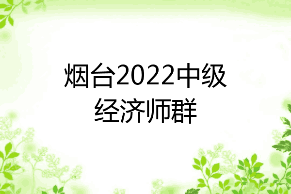 烟台2022中级经济师群