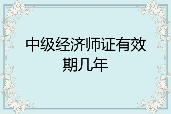 中级经济师证有效期几年