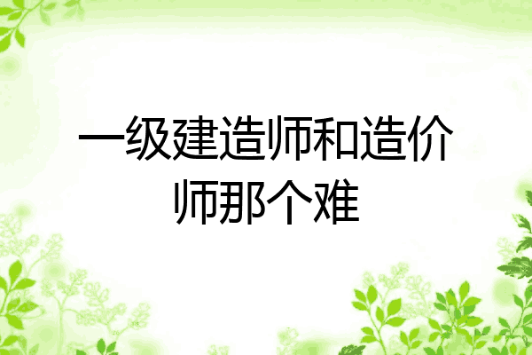一级建造师和造价师那个难