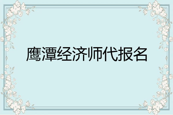 鹰潭经济师代报名
